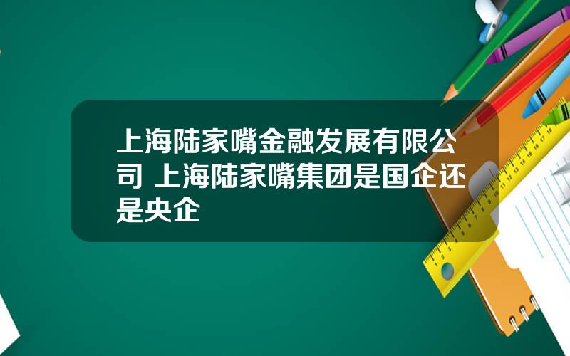 上海陆家嘴金融发展有限公司 上海陆家嘴集团是国企还是央企